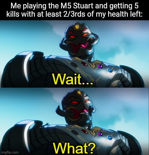 LIKE, HOW AM I EVEN ALIVE?! (WoTB) | Me playing the M5 Stuart and getting 5 kills with at least 2/3rds of my health left: | image tagged in ultron wait what | made w/ Imgflip meme maker