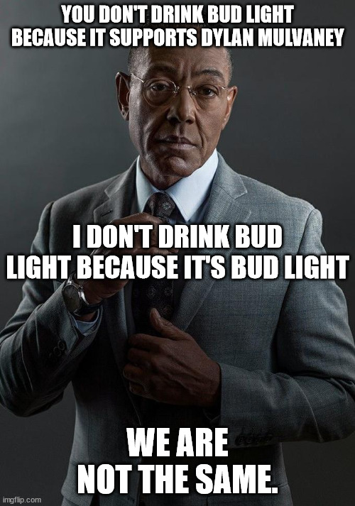 The endorsement of sexual perversion is a good reason to not drink it, but there is another reason... | YOU DON'T DRINK BUD LIGHT BECAUSE IT SUPPORTS DYLAN MULVANEY; I DON'T DRINK BUD LIGHT BECAUSE IT'S BUD LIGHT; WE ARE NOT THE SAME. | image tagged in we are not the same | made w/ Imgflip meme maker