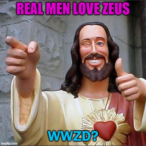 God-Man, Zeus/Jesus | REAL MEN LOVE ZEUS; WWZD? | image tagged in memes,buddy christ | made w/ Imgflip meme maker
