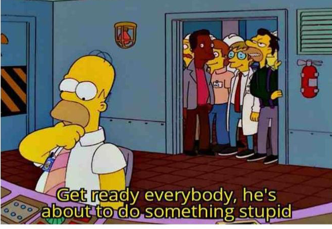 Get ready everybody, he's about to do something stupid!