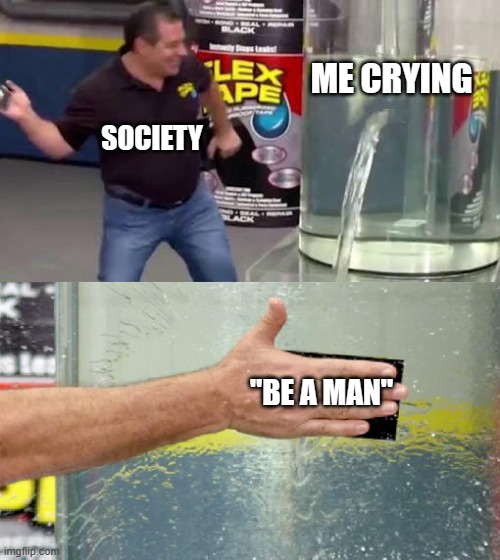 yea that helped A LOT | ME CRYING; SOCIETY; "BE A MAN" | image tagged in flex tape,thank you mr helpful,relatable memes,certified bruh moment | made w/ Imgflip meme maker