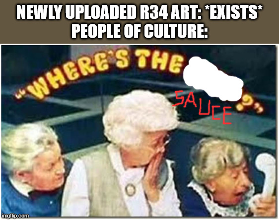 You know it's true | NEWLY UPLOADED R34 ART: *EXISTS*
PEOPLE OF CULTURE: | image tagged in where's the beef | made w/ Imgflip meme maker