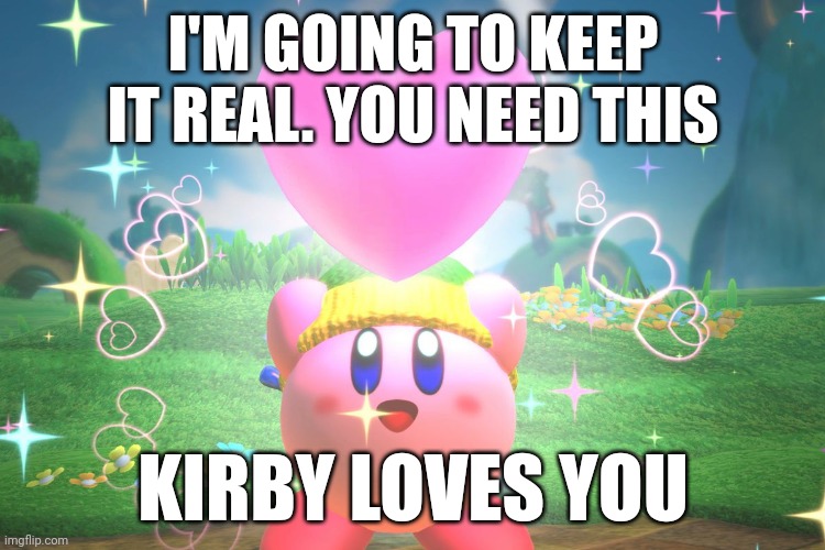 Kirby woves you | I'M GOING TO KEEP IT REAL. YOU NEED THIS; KIRBY LOVES YOU | image tagged in kirby using a friend heart | made w/ Imgflip meme maker