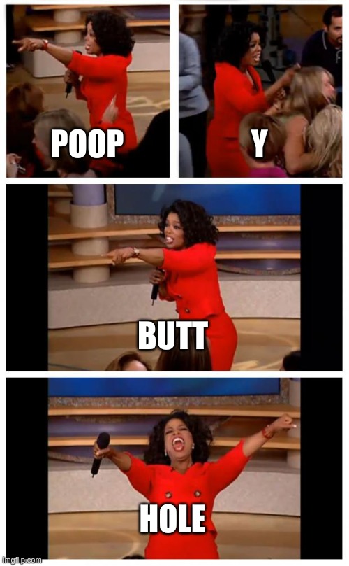 Oprah You Get A Car Everybody Gets A Car Meme | POOP; Y; BUTT; HOLE | image tagged in memes,oprah you get a car everybody gets a car | made w/ Imgflip meme maker