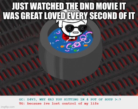 except the tentacle part that was weird | JUST WATCHED THE DND MOVIE IT WAS GREAT LOVED EVERY SECOND OF IT | image tagged in dave in a lot of soup | made w/ Imgflip meme maker