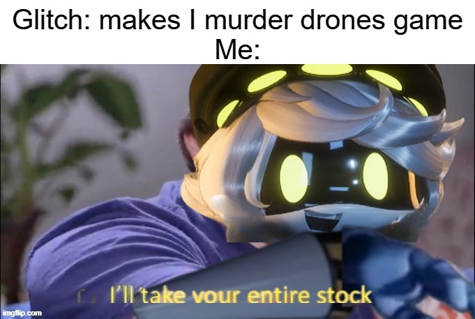 New template I made | Glitch: makes I murder drones game
Me: | image tagged in i'll take your entire stock n edition | made w/ Imgflip meme maker