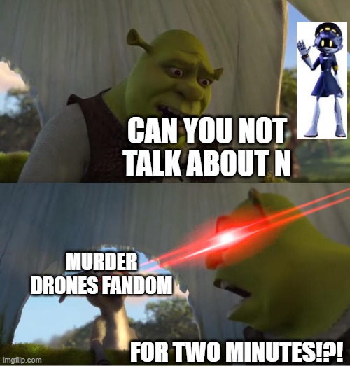 N is talked about to much | CAN YOU NOT TALK ABOUT N; MURDER DRONES FANDOM; FOR TWO MINUTES!?! | image tagged in shrek for five minutes | made w/ Imgflip meme maker