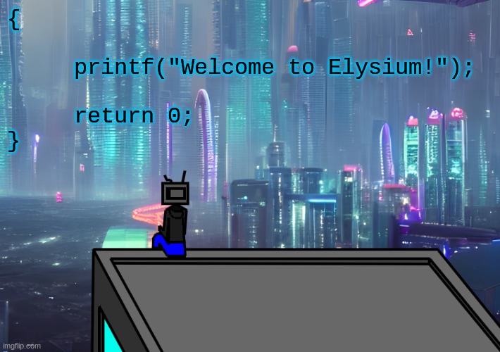 welcome to elysium lmao | {
 
     printf("Welcome to Elysium!");
 
     return 0;
} | made w/ Imgflip meme maker