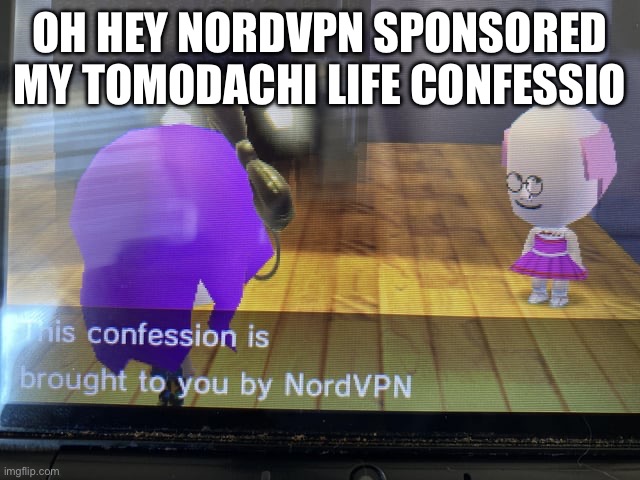 thanks nordvpn for sponsoring this confession | OH HEY NORDVPN SPONSORED MY TOMODACHI LIFE CONFESSION | image tagged in memes,funny | made w/ Imgflip meme maker