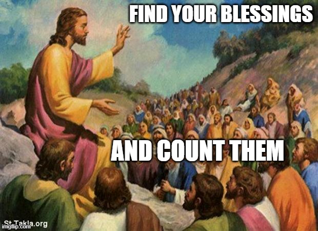 jesus-talking-to-crowd | FIND YOUR BLESSINGS; AND COUNT THEM | image tagged in jesus-talking-to-crowd | made w/ Imgflip meme maker
