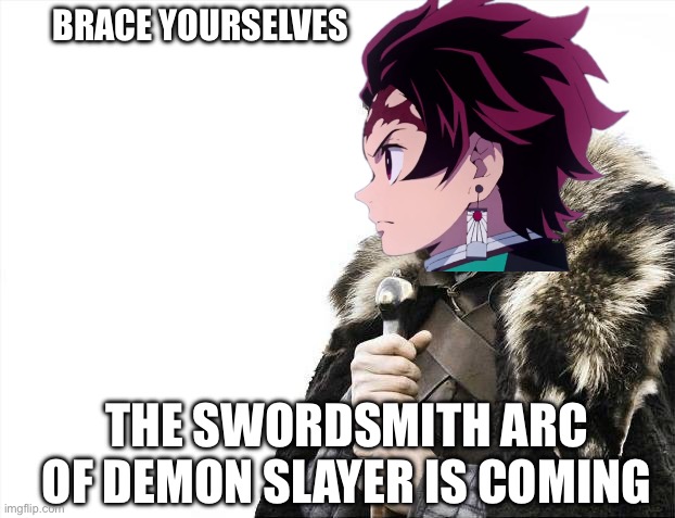 Brace Yourselves X is Coming | BRACE YOURSELVES; THE SWORDSMITH ARC OF DEMON SLAYER IS COMING | image tagged in memes,brace yourselves x is coming | made w/ Imgflip meme maker