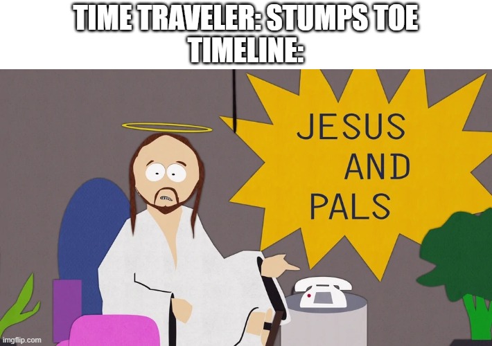 What Jesus is alive | TIME TRAVELER: STUMPS TOE
TIMELINE: | image tagged in south park jesus | made w/ Imgflip meme maker