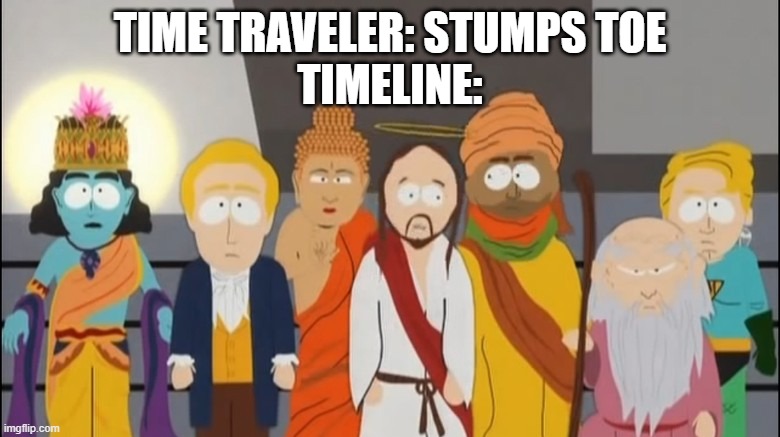 South Park Muhammad Jesus Buddha Gods | TIME TRAVELER: STUMPS TOE
TIMELINE: | image tagged in south park muhammad jesus buddha gods | made w/ Imgflip meme maker