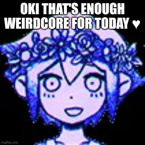 Basil, headspace ver (from omori) | OKI THAT'S ENOUGH WEIRDCORE FOR TODAY ♥ | image tagged in basil headspace ver from omori | made w/ Imgflip meme maker