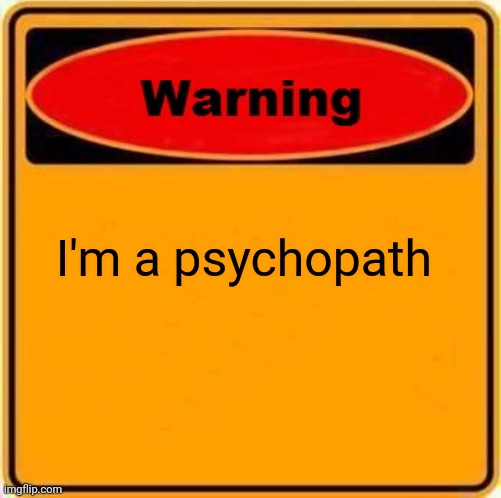 Warning Sign | I'm a psychopath | image tagged in memes,warning sign | made w/ Imgflip meme maker