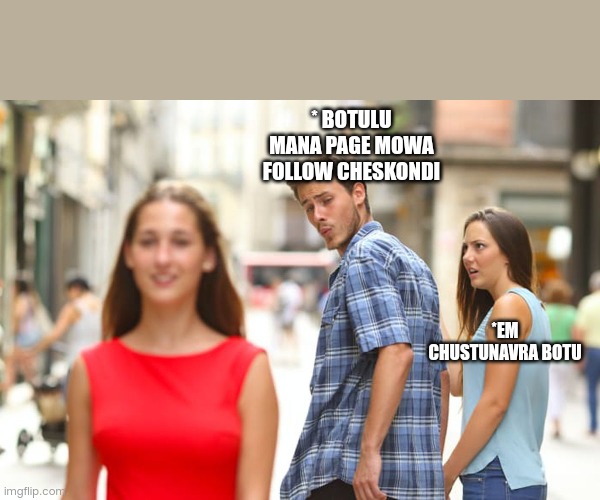 Distracted Boyfriend | * BOTULU MANA PAGE MOWA FOLLOW CHESKONDI; *EM CHUSTUNAVRA BOTU | image tagged in memes,distracted boyfriend | made w/ Imgflip meme maker