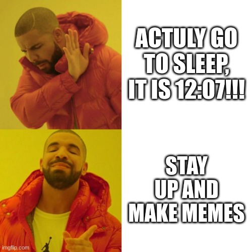 this is what i am doing right now( should i be sleeping?) | ACTULY GO TO SLEEP, IT IS 12:07!!! STAY UP AND MAKE MEMES | image tagged in drake blank | made w/ Imgflip meme maker