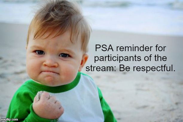 Rule Numero Uno. Follow it. | PSA reminder for participants of the stream: Be respectful. | image tagged in memes,success kid original | made w/ Imgflip meme maker