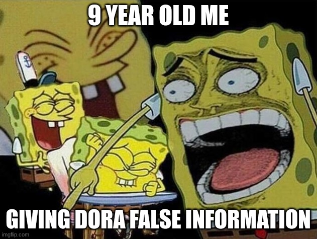 Spongebob laughing Hysterically | 9 YEAR OLD ME; GIVING DORA FALSE INFORMATION | image tagged in spongebob laughing hysterically | made w/ Imgflip meme maker