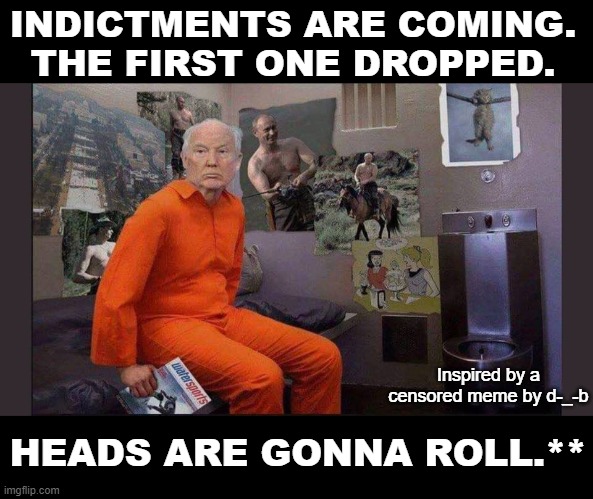 Trump jail cell | INDICTMENTS ARE COMING. THE FIRST ONE DROPPED. Inspired by a censored meme by d-_-b; HEADS ARE GONNA ROLL.** | image tagged in trump jail cell | made w/ Imgflip meme maker
