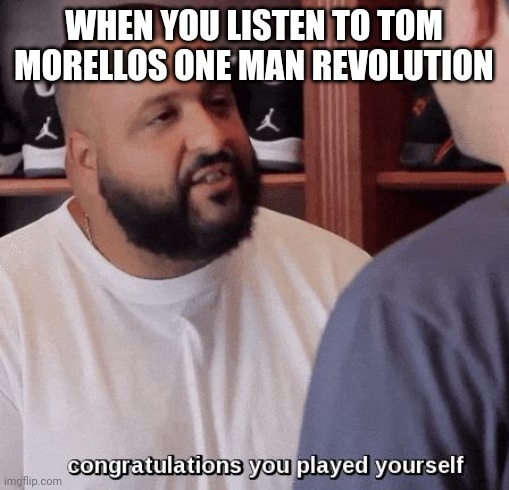 On that internet station | WHEN YOU LISTEN TO TOM MORELLOS ONE MAN REVOLUTION | image tagged in congratulations you played yourself,tom morello,music,artists,lol | made w/ Imgflip meme maker