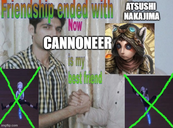 Identity V New A-tier Mercenary Skin Cannoneer | ATSUSHI 
NAKAJIMA; CANNONEER | image tagged in friendship ended with x now y is my best friend | made w/ Imgflip meme maker