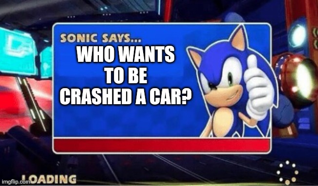 Who's crashed a car accident? | WHO WANTS TO BE CRASHED A CAR? | image tagged in sonic says,memes | made w/ Imgflip meme maker