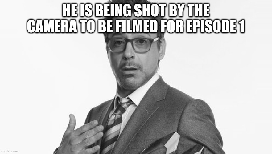 Robert Downey Jr's Comments | HE IS BEING SHOT BY THE CAMERA TO BE FILMED FOR EPISODE 1 | image tagged in robert downey jr's comments | made w/ Imgflip meme maker