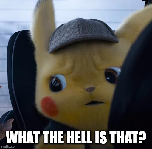 Unsettled detective pikachu | WHAT THE HELL IS THAT? | image tagged in unsettled detective pikachu | made w/ Imgflip meme maker