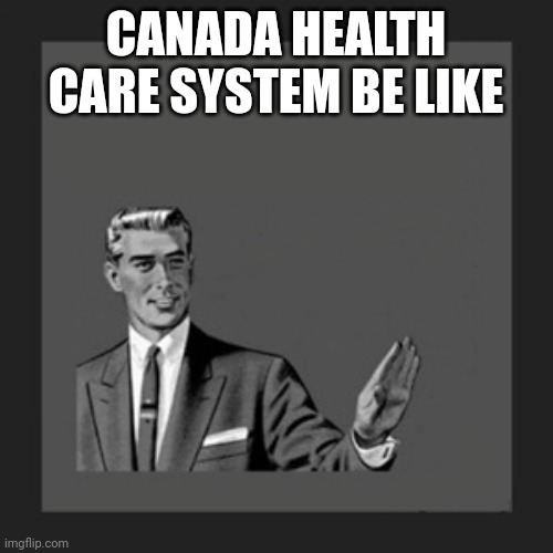 Know ur meme | CANADA HEALTH CARE SYSTEM BE LIKE | image tagged in memes,kill yourself guy,know your meme,canada,healthcare | made w/ Imgflip meme maker
