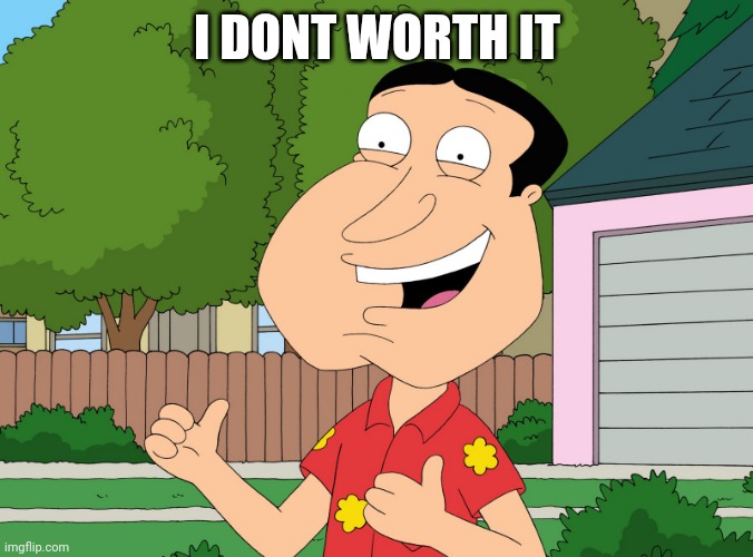 Quagmire Family Guy | I DONT WORTH IT | image tagged in quagmire family guy | made w/ Imgflip meme maker