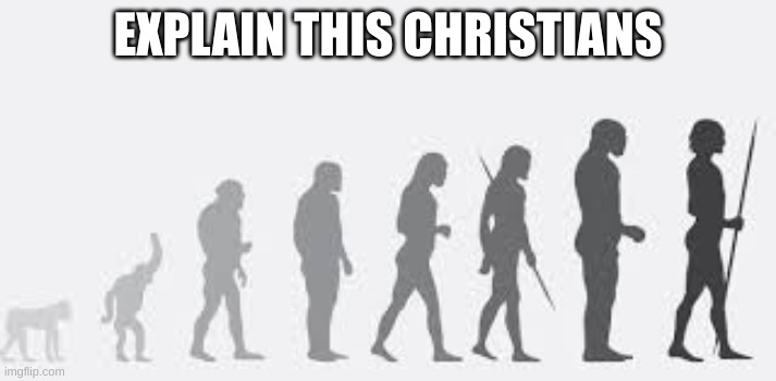 explain it | EXPLAIN THIS CHRISTIANS | image tagged in evolution,stop reading the tags,hi | made w/ Imgflip meme maker