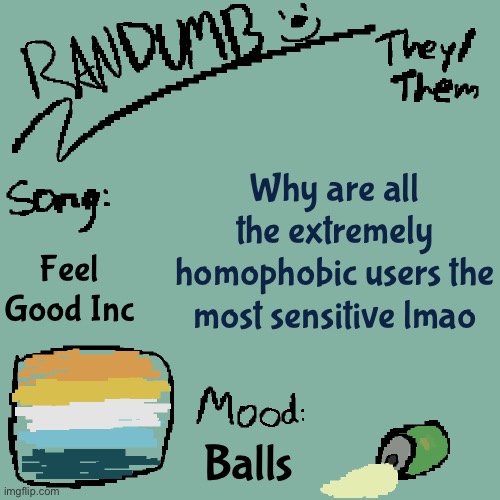 I hate animating smh | Why are all the extremely homophobic users the most sensitive lmao; Feel Good Inc; Balls | image tagged in randumb template 3 | made w/ Imgflip meme maker