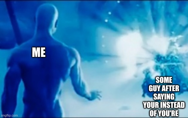 dr manhattan | SOME GUY AFTER SAYING YOUR INSTEAD OF YOU'RE; ME | image tagged in dr manhattan,misspelled | made w/ Imgflip meme maker