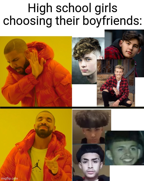 Also middle school I guess and I know looks dont matter but still | High school girls choosing their boyfriends: | image tagged in memes,drake hotline bling,funny,middle school,high school | made w/ Imgflip meme maker