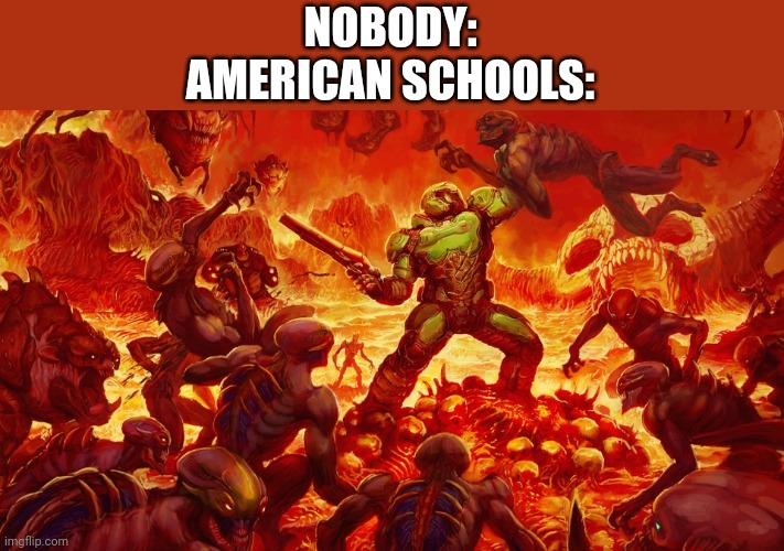 Doomguy | NOBODY:
AMERICAN SCHOOLS: | image tagged in doomguy,dark humor,gore,doom,rip and tear | made w/ Imgflip meme maker