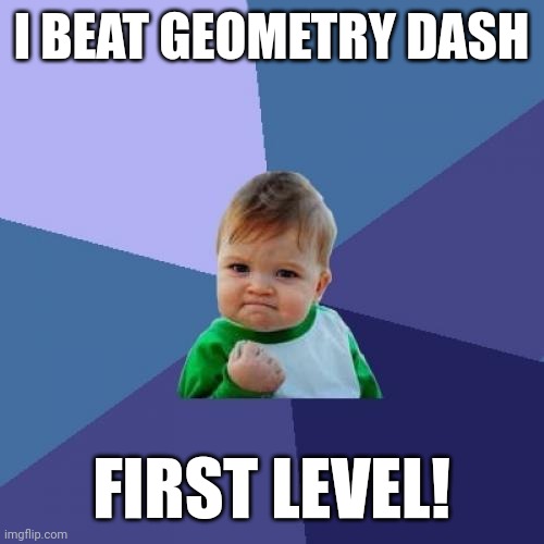 Success Kid | I BEAT GEOMETRY DASH; FIRST LEVEL! | image tagged in memes,first,levels | made w/ Imgflip meme maker