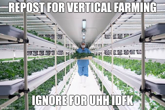 REPOST FOR VERTICAL FARMING; IGNORE FOR UHH IDFK | made w/ Imgflip meme maker