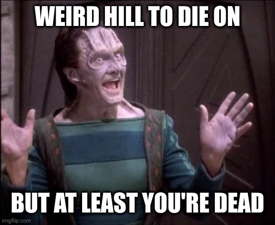 weird hill to die on | WEIRD HILL TO DIE ON; BUT AT LEAST YOU'RE DEAD | image tagged in elim garak,startrek,ds9 | made w/ Imgflip meme maker