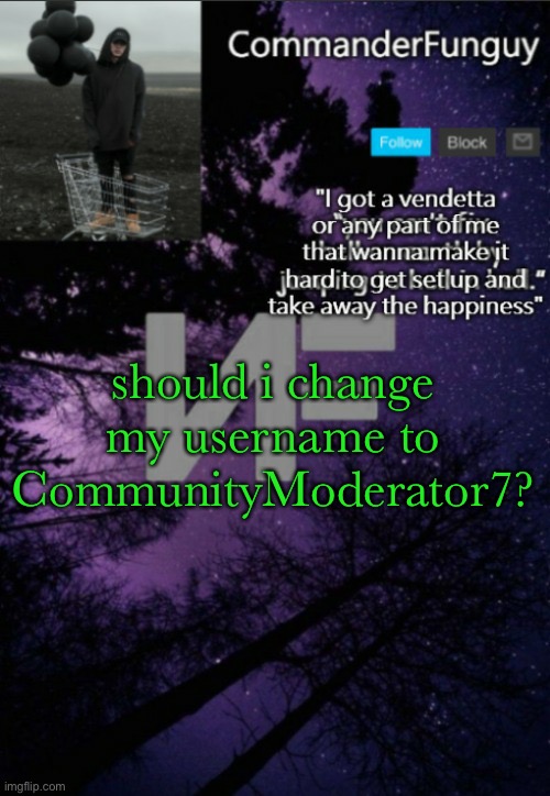 lmao | should i change my username to CommunityModerator7? | image tagged in commanderfunguy nf template thx yachi | made w/ Imgflip meme maker