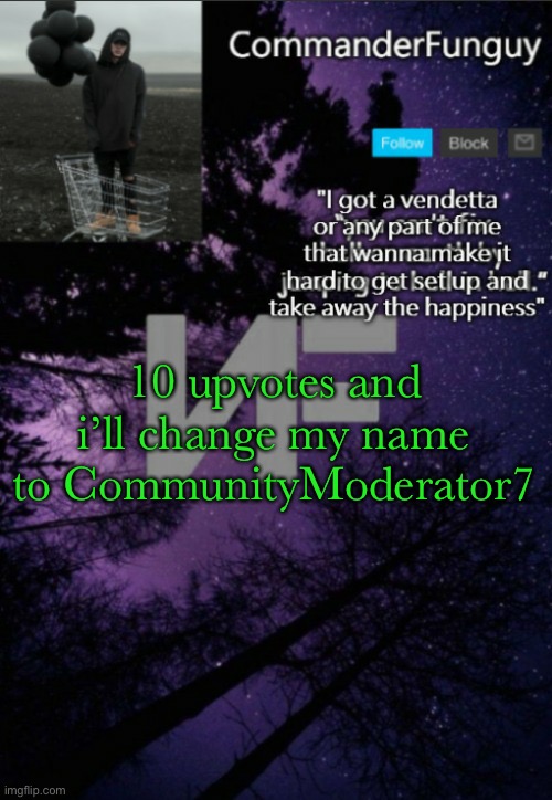 lmao | 10 upvotes and i’ll change my name to CommunityModerator7 | image tagged in commanderfunguy nf template thx yachi | made w/ Imgflip meme maker