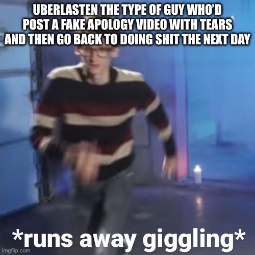 Idk bruh he aint said shit in memechat so imma just insult him | UBERLASTEN THE TYPE OF GUY WHO’D POST A FAKE APOLOGY VIDEO WITH TEARS AND THEN GO BACK TO DOING SHIT THE NEXT DAY | image tagged in neil cicierega | made w/ Imgflip meme maker