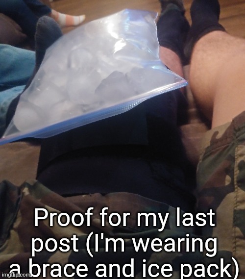 Proof for my last post (I'm wearing a brace and ice pack) | made w/ Imgflip meme maker