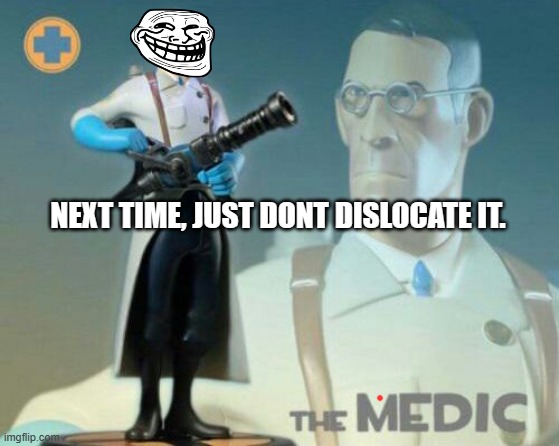 The medic tf2 | NEXT TIME, JUST DONT DISLOCATE IT. | image tagged in the medic tf2 | made w/ Imgflip meme maker