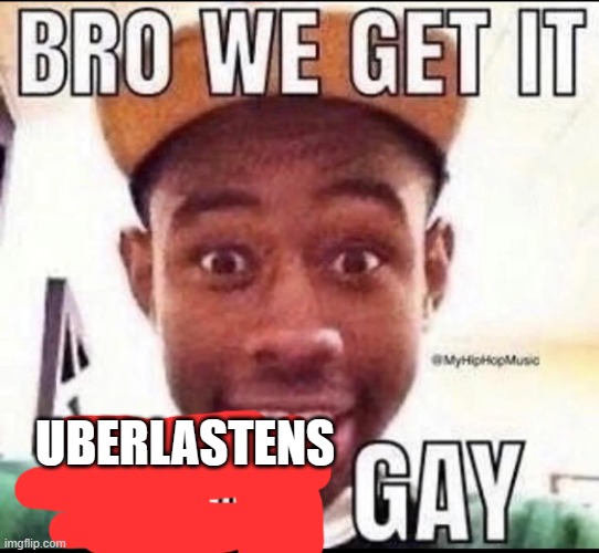 BRO WE GET IT YOU'RE GAY | UBERLASTENS | image tagged in bro we get it you're gay | made w/ Imgflip meme maker
