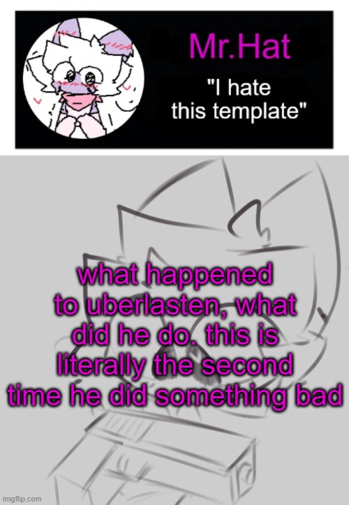 totally not an april fools temp | what happened to uberlasten, what did he do. this is literally the second time he did something bad | image tagged in totally not an april fools temp | made w/ Imgflip meme maker