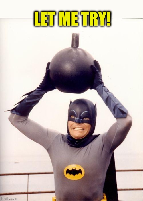 batman bomb | LET ME TRY! | image tagged in batman bomb | made w/ Imgflip meme maker