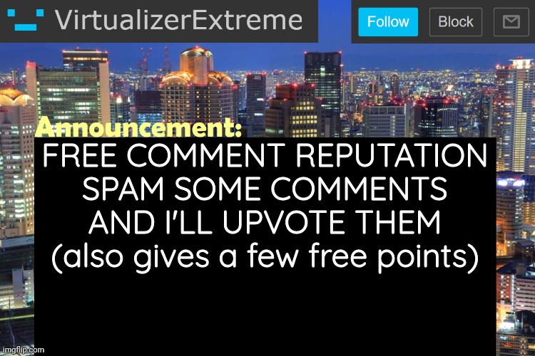 Virtualizer Updated Announcement | FREE COMMENT REPUTATION
SPAM SOME COMMENTS AND I'LL UPVOTE THEM
(also gives a few free points) | image tagged in virtualizerextreme updated announcement | made w/ Imgflip meme maker