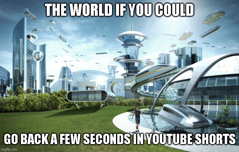 I HATE SCROLLING DOWN AND RESTARTING THE VIDEO | THE WORLD IF YOU COULD; GO BACK A FEW SECONDS IN YOUTUBE SHORTS | image tagged in futuristic utopia,funny because it's true | made w/ Imgflip meme maker