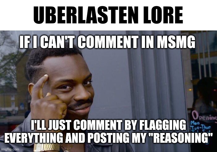 L | UBERLASTEN LORE; IF I CAN'T COMMENT IN MSMG; I'LL JUST COMMENT BY FLAGGING EVERYTHING AND POSTING MY "REASONING" | image tagged in memes,roll safe think about it | made w/ Imgflip meme maker